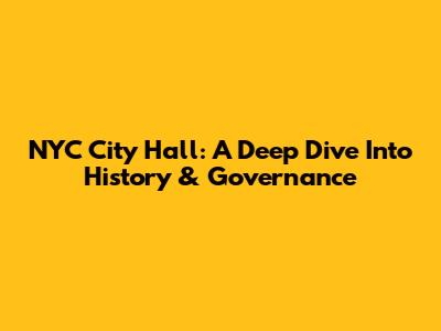 NYC City Hall: A Deep Dive Into History & Governance