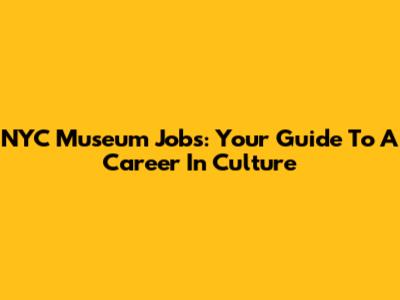 NYC Museum Jobs: Your Guide To A Career In Culture