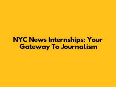 NYC News Internships: Your Gateway To Journalism