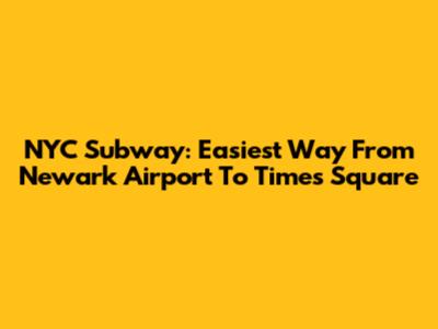 NYC Subway: Easiest Way From Newark Airport To Times Square