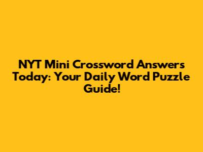 NYT Mini Crossword Answers Today: Your Daily Word Puzzle Guide!