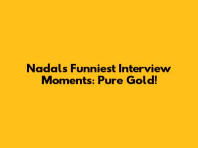 Nadal's Funniest Interview Moments: Pure Gold!