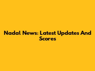 Nadal News: Latest Updates And Scores