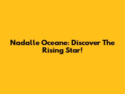 Nadalle Oceane: Discover The Rising Star!