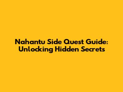 Nahantu Side Quest Guide: Unlocking Hidden Secrets