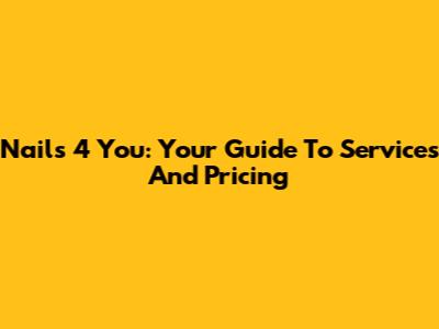 Nails 4 You: Your Guide To Services And Pricing
