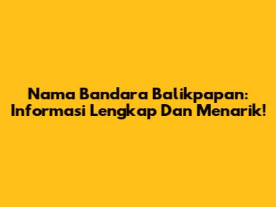 Nama Bandara Balikpapan: Informasi Lengkap Dan Menarik!