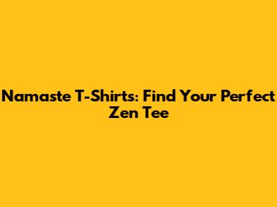Namaste T-Shirts: Find Your Perfect Zen Tee