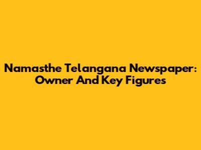 Namasthe Telangana Newspaper: Owner And Key Figures