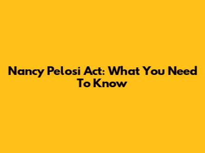 Nancy Pelosi Act: What You Need To Know