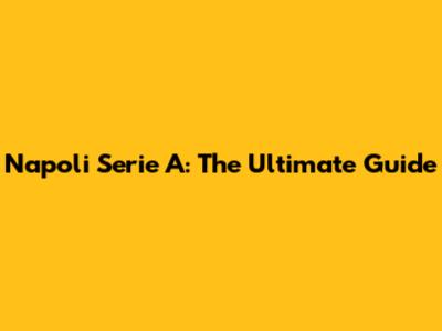 Napoli Serie A: The Ultimate Guide