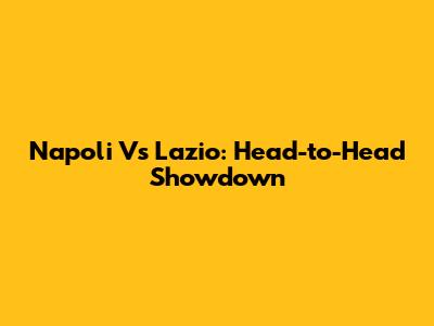 Napoli Vs Lazio: Head-to-Head Showdown