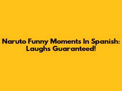 Naruto Funny Moments In Spanish: Laughs Guaranteed!