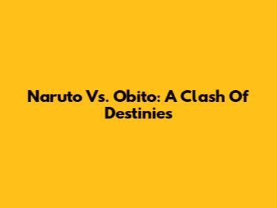 Naruto Vs. Obito: A Clash Of Destinies