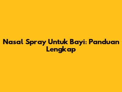 Nasal Spray Untuk Bayi: Panduan Lengkap