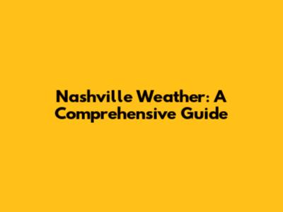 Nashville Weather: A Comprehensive Guide