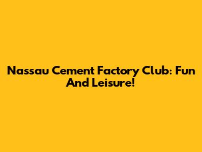 Nassau Cement Factory Club: Fun And Leisure!
