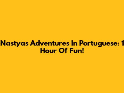 Nastya's Adventures In Portuguese: 1 Hour Of Fun!