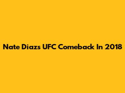 Nate Diaz's UFC Comeback In 2018