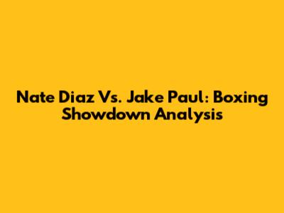 Nate Diaz Vs. Jake Paul: Boxing Showdown Analysis
