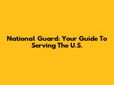 National Guard: Your Guide To Serving The U.S.