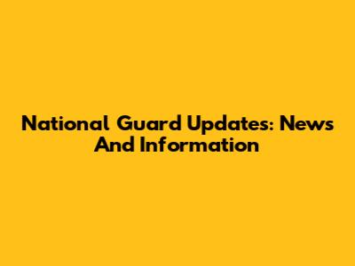 National Guard Updates: News And Information
