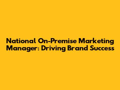 National On-Premise Marketing Manager: Driving Brand Success