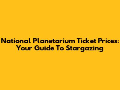 National Planetarium Ticket Prices: Your Guide To Stargazing