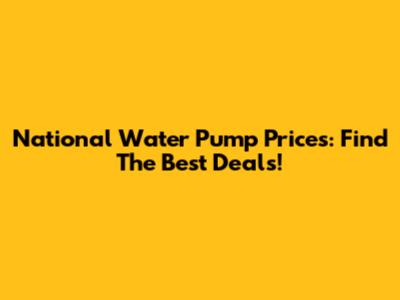 National Water Pump Prices: Find The Best Deals!