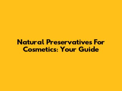 Natural Preservatives For Cosmetics: Your Guide