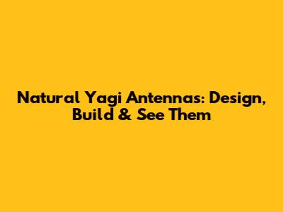 Natural Yagi Antennas: Design, Build & See Them
