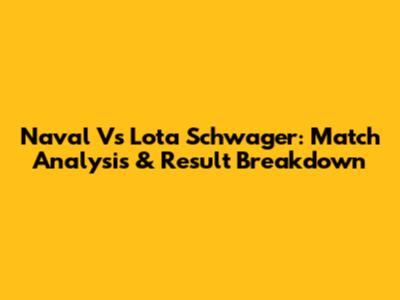 Naval Vs Lota Schwager: Match Analysis & Result Breakdown