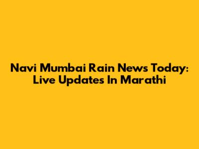 Navi Mumbai Rain News Today: Live Updates In Marathi
