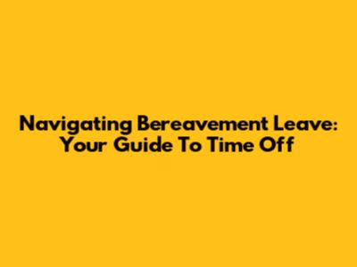 Navigating Bereavement Leave: Your Guide To Time Off
