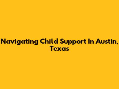 Navigating Child Support In Austin, Texas