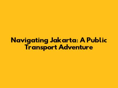 Navigating Jakarta: A Public Transport Adventure