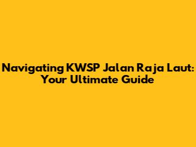 Navigating KWSP Jalan Raja Laut: Your Ultimate Guide