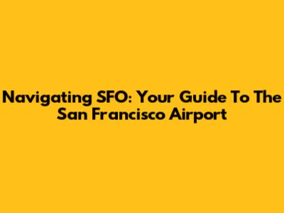 Navigating SFO: Your Guide To The San Francisco Airport
