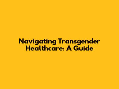 Navigating Transgender Healthcare: A Guide