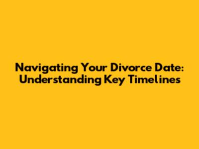 Navigating Your Divorce Date: Understanding Key Timelines