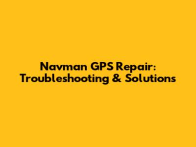 Navman GPS Repair: Troubleshooting & Solutions
