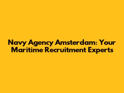 Navy Agency Amsterdam: Your Maritime Recruitment Experts