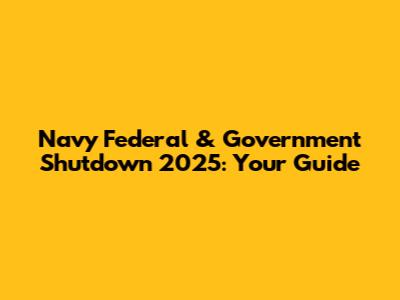 Navy Federal & Government Shutdown 2025: Your Guide