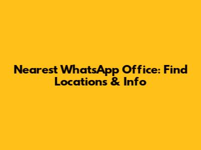 Nearest WhatsApp Office: Find Locations & Info