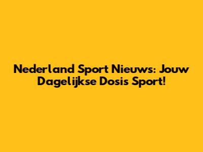 Nederland Sport Nieuws: Jouw Dagelijkse Dosis Sport!
