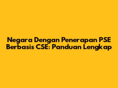 Negara Dengan Penerapan PSE Berbasis CSE: Panduan Lengkap