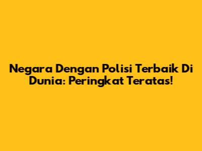 Negara Dengan Polisi Terbaik Di Dunia: Peringkat Teratas!