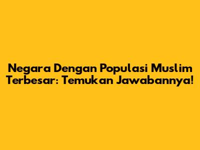Negara Dengan Populasi Muslim Terbesar: Temukan Jawabannya!