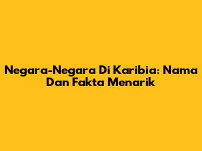 Negara-Negara Di Karibia: Nama Dan Fakta Menarik