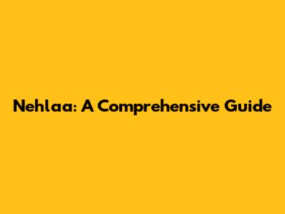Nehlaa: A Comprehensive Guide